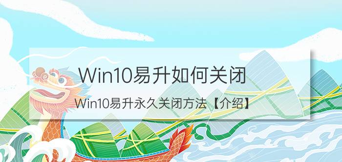 Win10易升如何关闭 Win10易升永久关闭方法【介绍】